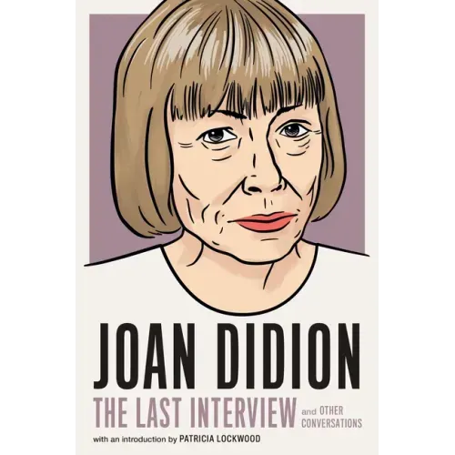 Joan Didion: The Last Interview: And Other Conversations