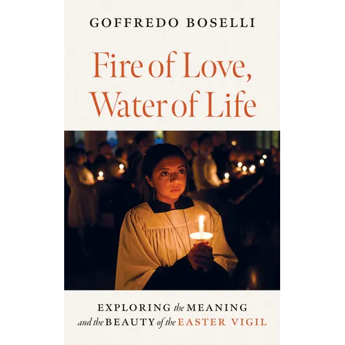 Fire of Love, Water of Life: Exploring the Meaning and the Beauty of the Easter Vigil