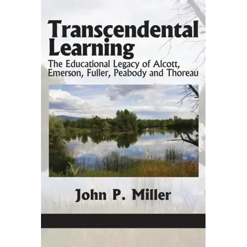 Transcendental Learning: The Educational Legacy of Alcott, Emerson, Fuller, Peabody and Thoreau