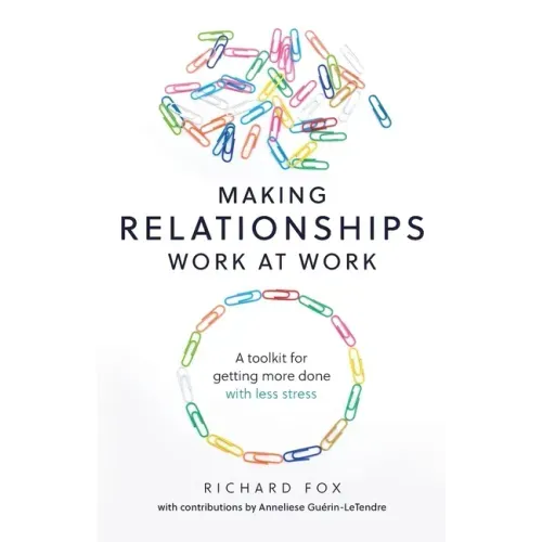 Making Relationships Work at Work: A toolkit for getting more done with less stress
