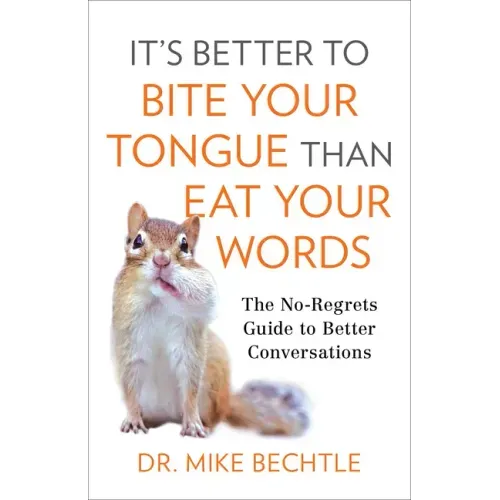 It's Better to Bite Your Tongue Than Eat Your Words: The No-Regrets Guide to Better Conversations