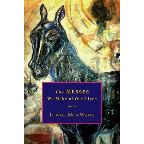 The Messes We Make of Our Lives: Stories