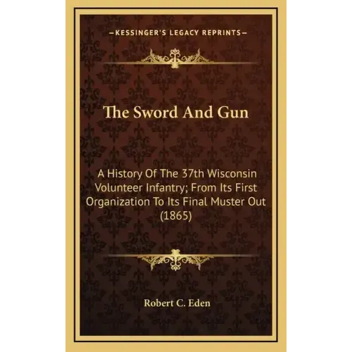 The Sword and Gun: A History of the 37th Wisconsin Volunteer Infantry; From Its First Organization to Its Final Muster Out (1865)