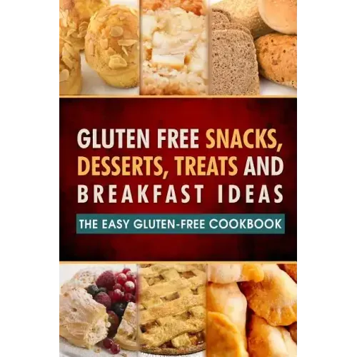 Gluten Free Snacks, Desserts, Treats and Breakfast Ideas: The Easy Gluten-Free Cookbook