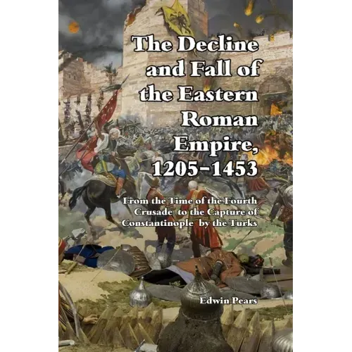The Decline and Fall of the Eastern Roman Empire 1205-1453: From the Time of the Fourth Crusade to the Capture of Constantinople