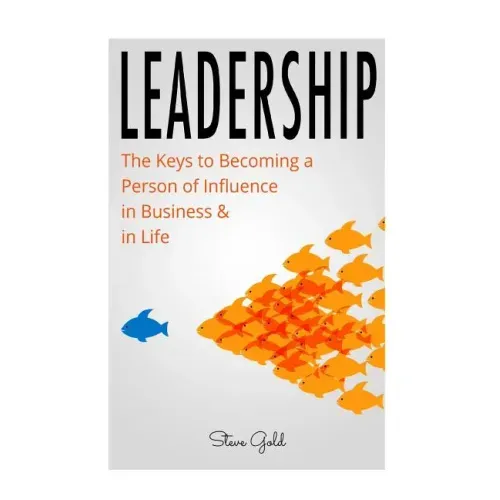 Leadership: How To Lead: The Keys to Becoming a Person of Influence in Business & in Life