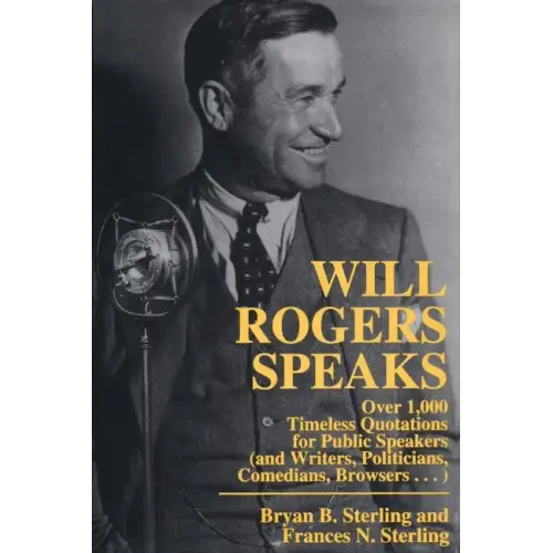 Will Rogers Speaks: Over 1000 Timeless Quotations for Public Speakers And Writers, Politicians, Comedians, Browsers...