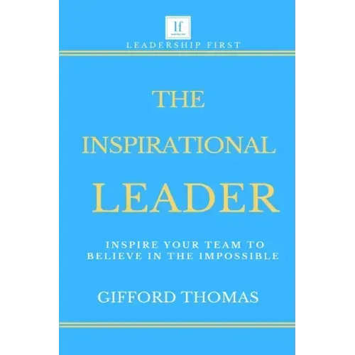 The Inspirational Leader: Inspire Your Team To Believe In The Impossible