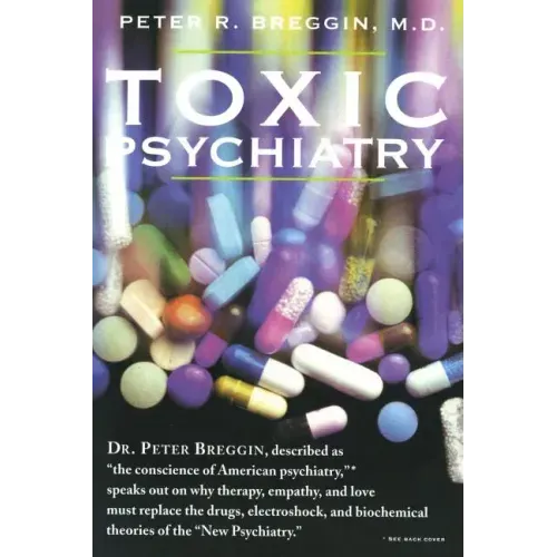 Toxic Psychiatry: Why Therapy, Empathy and Love Must Replace the Drugs, Electroshock, and Biochemical Theories of the "New Psychiatry"