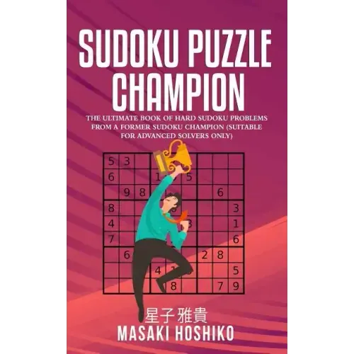 Sudoku Puzzle Champion: The Ultimate Book Of Hard Sudoku Problems From A Former Sudoku Champion (Suitable For Advanced Solvers Only)