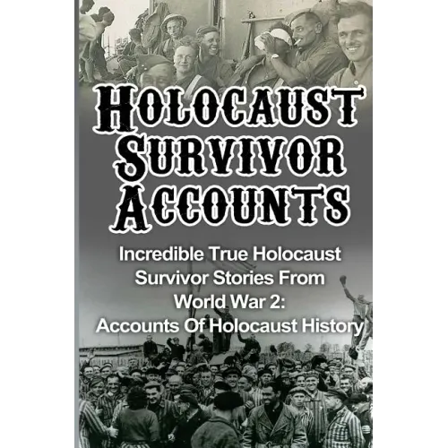 Holocaust Survivor Accounts: Incredible True Holocaust Survivor Stories From World War 2: Accounts Of Holocaust History