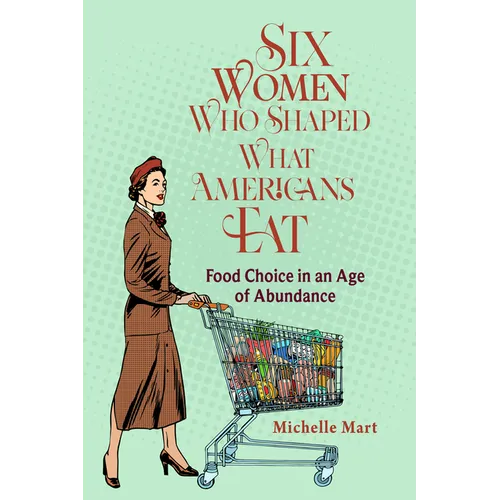 Six Women Who Shaped What Americans Eat: Food Choice in an Age of Abundance