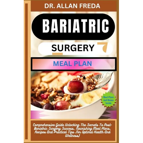 Bariatric Surgery Meal Plan: Comprehensive Guide Unlocking The Secrets To Post-Bariatric Surgery Success, Nourishing Meal Plans, Recipes And Practi