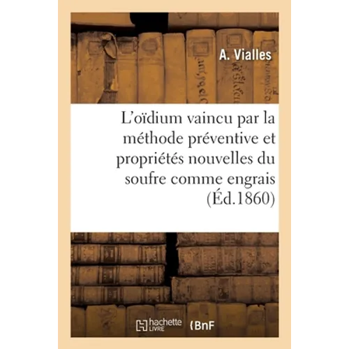 L'oïdium vaincu par la méthode préventive et propriétés nouvelles du soufre comme engrais: ou stimulant de végétation