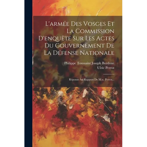 L'armée Des Vosges Et La Commission D'enquête Sur Les Actes Du Gouvernement De La Défense Nationale: Réponse Au Rapport De M.u. Perrot...