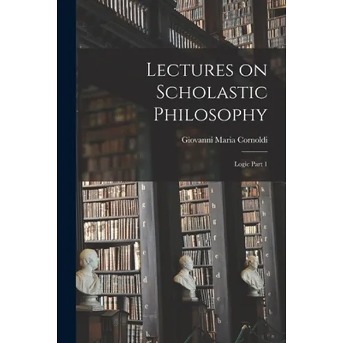Lectures on Scholastic Philosophy: Logic Part 1