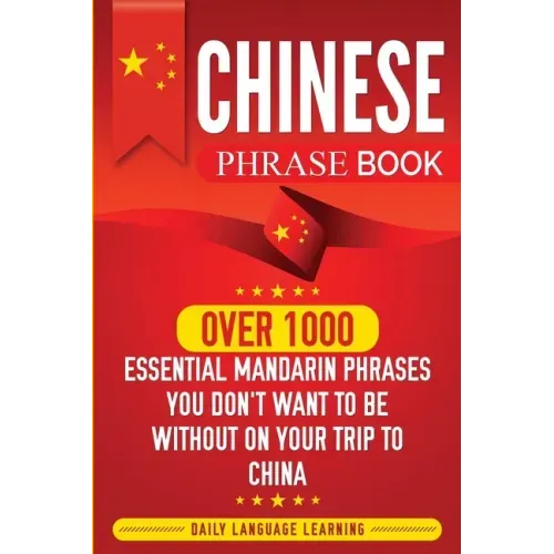 Chinese Phrase Book: Over 1000 Essential Mandarin Phrases You Don't Want to Be Without on Your Trip to China