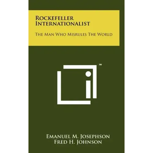 Rockefeller Internationalist: The Man Who Misrules The World