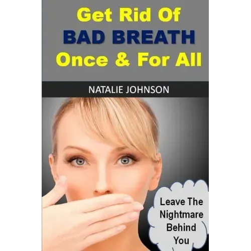 Get Rid Of Bad Breath Once And For All: Leave The Nightmare Behind You