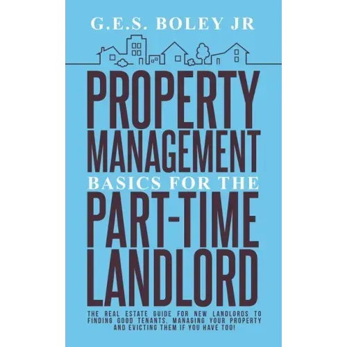 Property Management Basics for the Part-Time Landlord: The real estate guide for new landlords to finding Good tenants Managing your property and evic