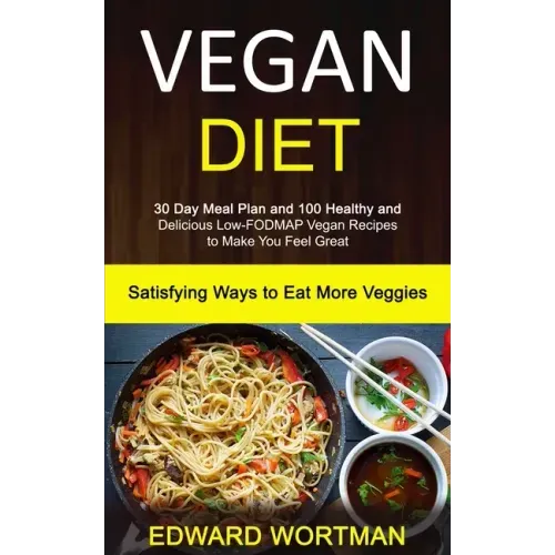 Vegan Diet: 30 Day Meal Plan and 100 Healthy and Delicious Low-Fodmap Vegan Recipes to Make You Feel Great (Satisfying Ways to Eat More Veggies)