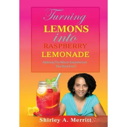 Turning Lemons Into Raspberry Lemonade: Making The Worst Experiences The Best Ever!