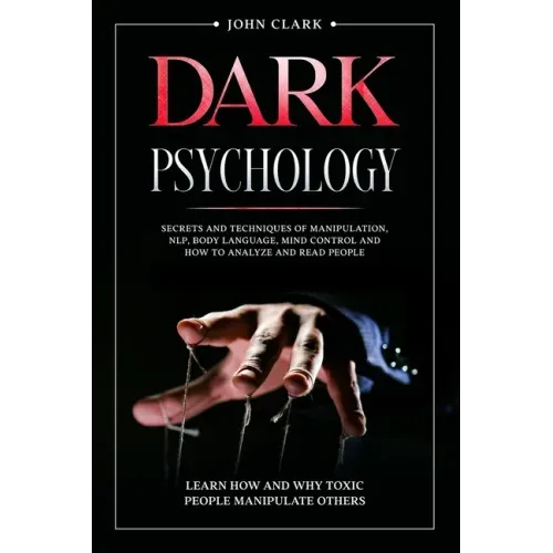 Dark Psychology: Mastery Bundle: Secrets and Techniques of Manipulation, NLP, Body Language, Mind Control and How to Analyze and Read P