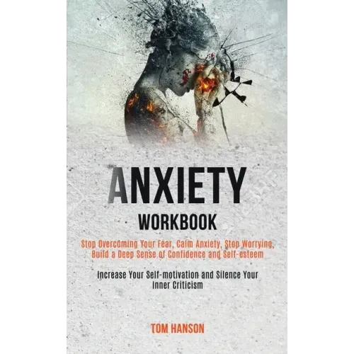 Anxiety Workbook: Stop Overcoming Your Fear, Calm Anxiety, Stop Worrying, Build a Deep Sense of Confidence and Self-esteem (Increase You