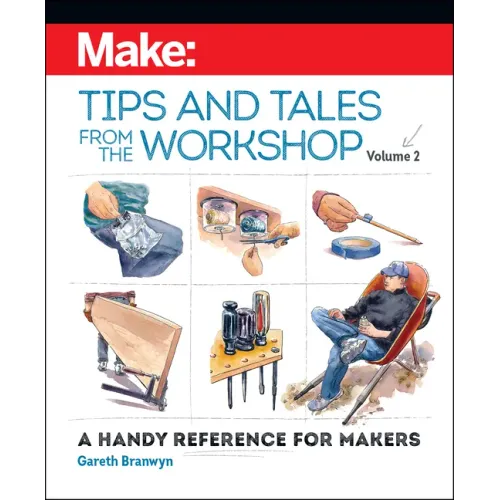 Make: Tips and Tales from the Workshop Volume 2: A Handy Reference for Makers