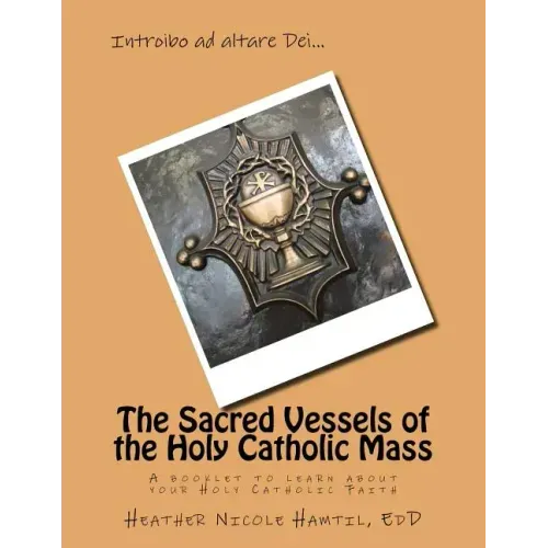 The Sacred Vessels of the Holy Catholic Mass: A booklet to learn about your Holy Catholic Faith