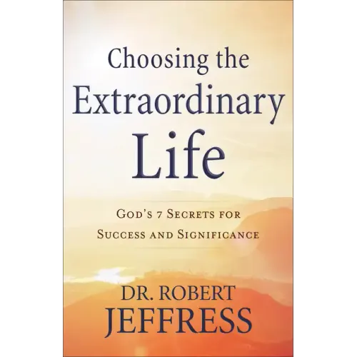 Choosing the Extraordinary Life: God's 7 Secrets for Success and Significance