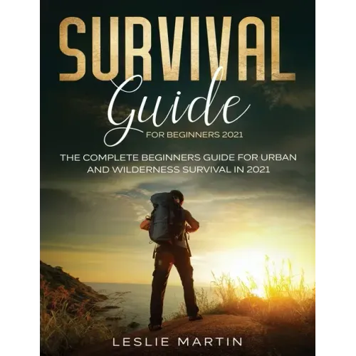 Survival Guide for Beginners 2021: The Complete Beginners Guide For Urban And Wilderness Survival In 2021