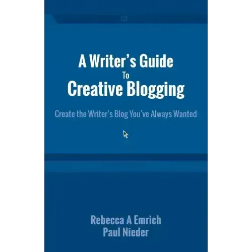 A Writer's Guide to Creative Blogging: Create the Writer's Blog You've Always Wanted