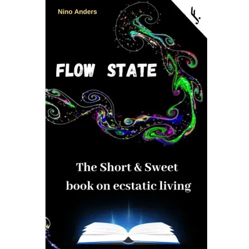 Flow State: The Short & Sweet book of ecstatic living: Your complete guide