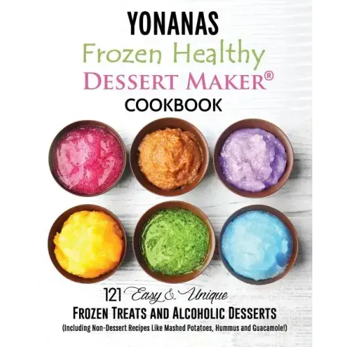 Yonanas: Frozen Healthy Dessert Maker Cookbook (121 Easy Unique Frozen Treats and Alcoholic Desserts, Including Non-Dessert Rec