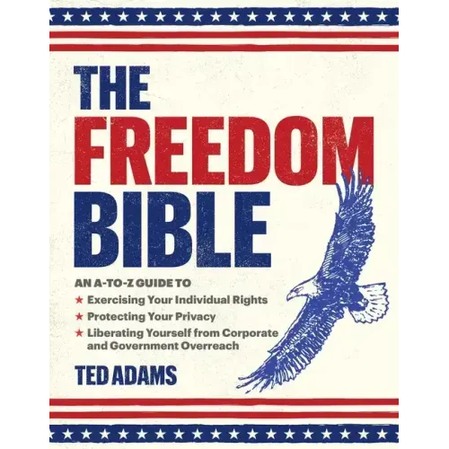 The Freedom Bible: An A-To-Z Guide to Exercising Your Individual Rights, Protecting Your Privacy, Liberating Yourself from Corporate and