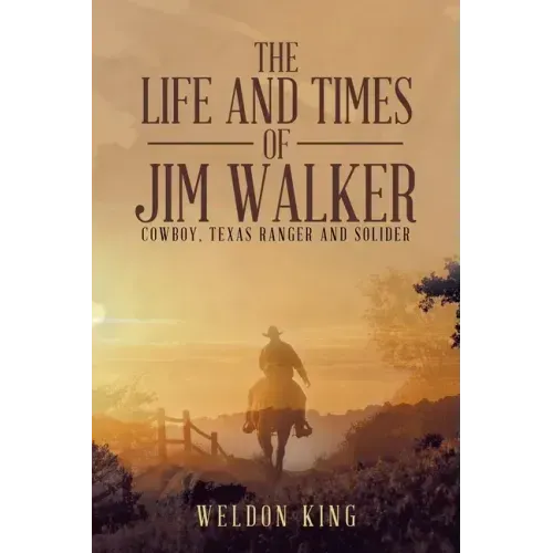 The Life and Times of Jim Walker: Cowboy, Texas Ranger and Solider