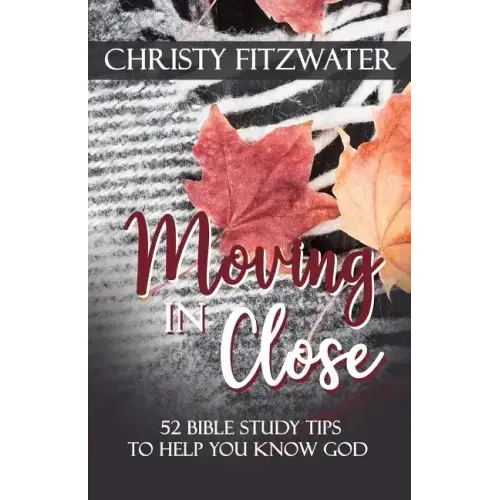 Moving in Close: 52 Bible Study Tips to Help You Know God