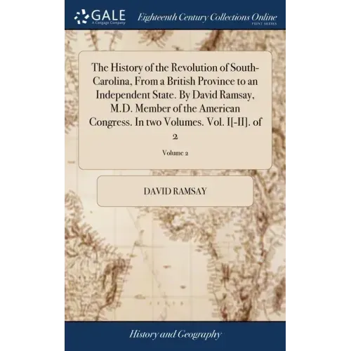 The History of the Revolution of South-Carolina, From a British Province to an Independent State. By David Ramsay, M.D. Member of the American Congres