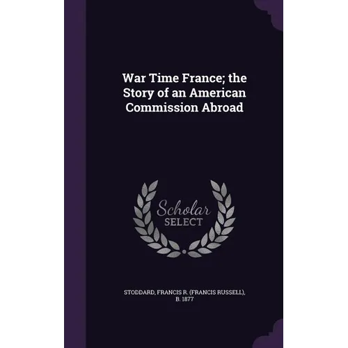 War Time France; the Story of an American Commission Abroad