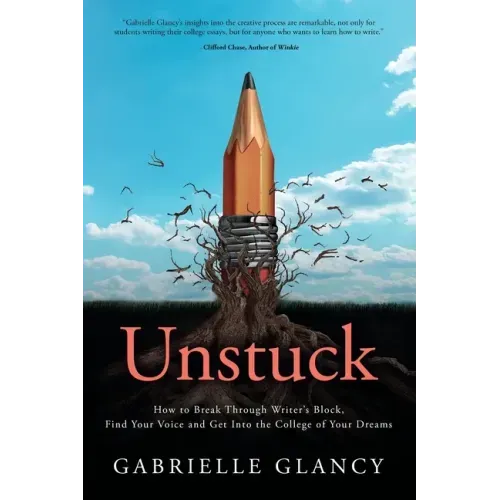 Unstuck: How to Break Through Writer's Block, Find Your Voice and Get into the College of your Dreams