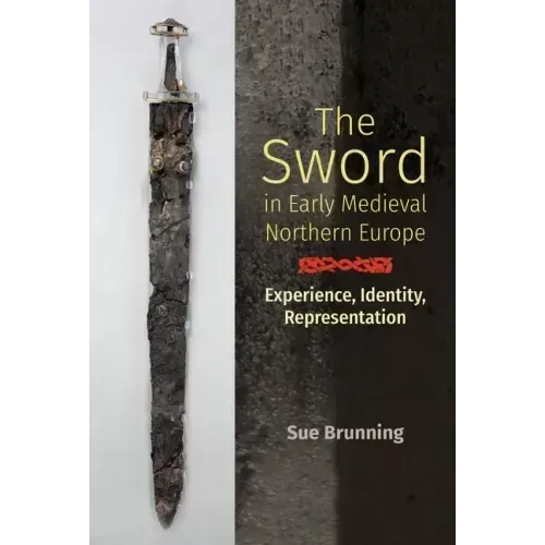 The Sword in Early Medieval Northern Europe: Experience, Identity, Representation