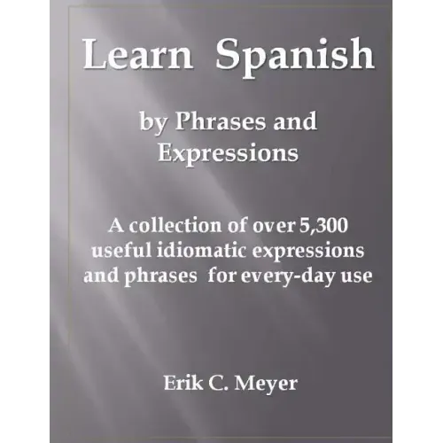 Learn Spanish by Phrases and Expressions: A collection of over 5,300 useful idiomatic expressions and phrases for every-day use