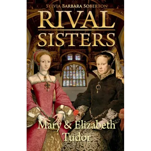 Rival Sisters: Mary & Elizabeth Tudor