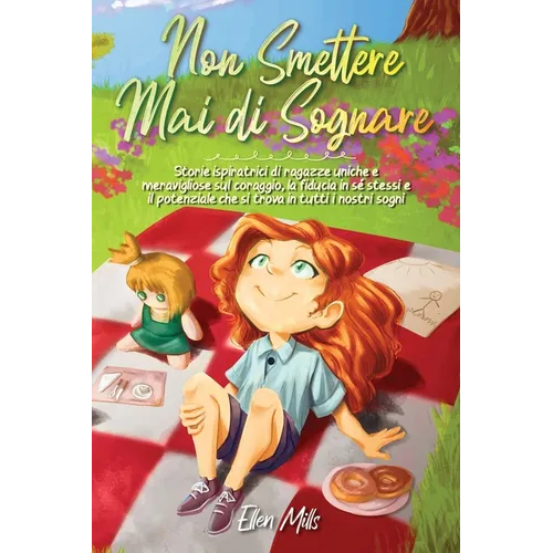 Non smettere mai di sognare: Storie ispiratrici di ragazze uniche e meravigliose sul coraggio, la fiducia in sé stessi e il potenziale che si trova in
