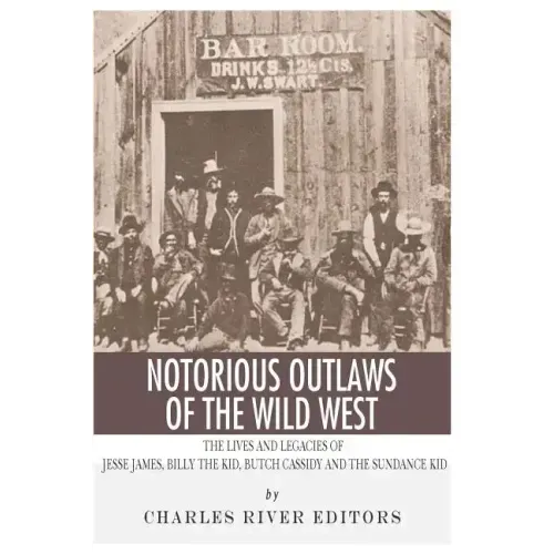 Notorious Outlaws of the Wild West: The Lives and Legacies of Jesse James, Billy the Kid, Butch Cassidy and the Sundance Kid