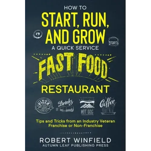 How to Start, Run, and Grow a Quick Service Fast Food Restaurant: Tips and Tricks from an Industry Veteran - Franchise or Non-Franchise
