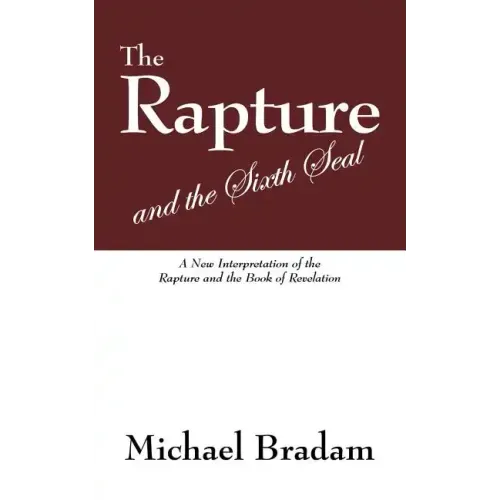 The Rapture and the Sixth Seal: A New Interpretation of the Rapture and the Book of Revelation