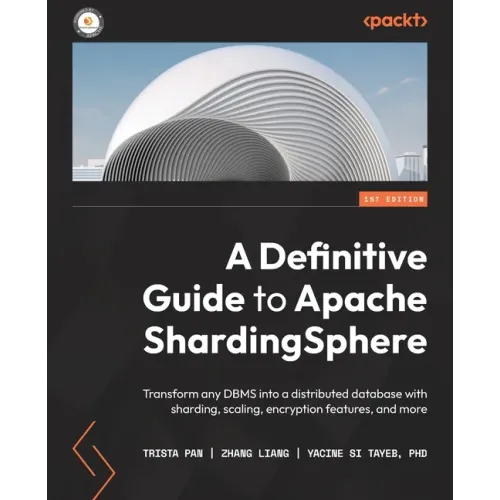 A Definitive Guide to Apache ShardingSphere: Transform any DBMS into a distributed database with sharding, scaling, encryption features, and more