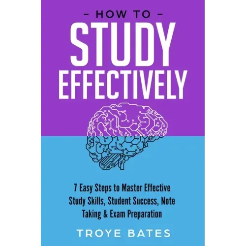 How to Study Effectively: 7 Easy Steps to Master Effective Study Skills, Student Success, Note Taking & Exam Preparation